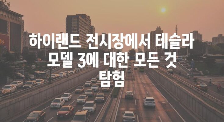 하이랜드 전시장에서 테슬라 모델 3에 대한 모든 것 탐험