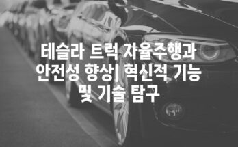 테슬라 트럭 자율주행과 안전성 향상| 혁신적 기능 및 기술 탐구