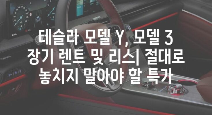 테슬라 모델 Y, 모델 3 장기 렌트 및 리스| 절대로 놓치지 말아야 할 특가