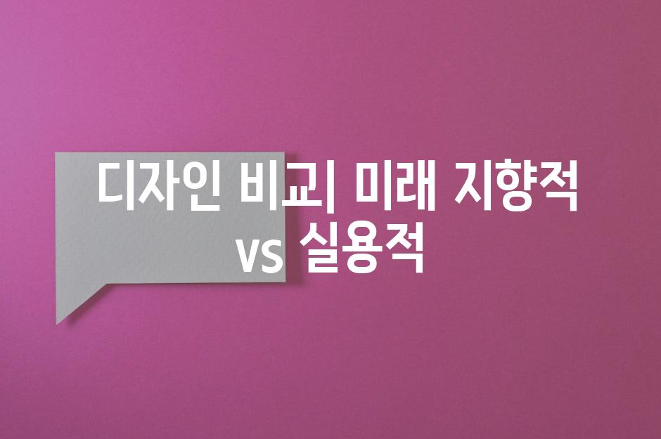  디자인 비교| 미래 지향적 vs 실용적