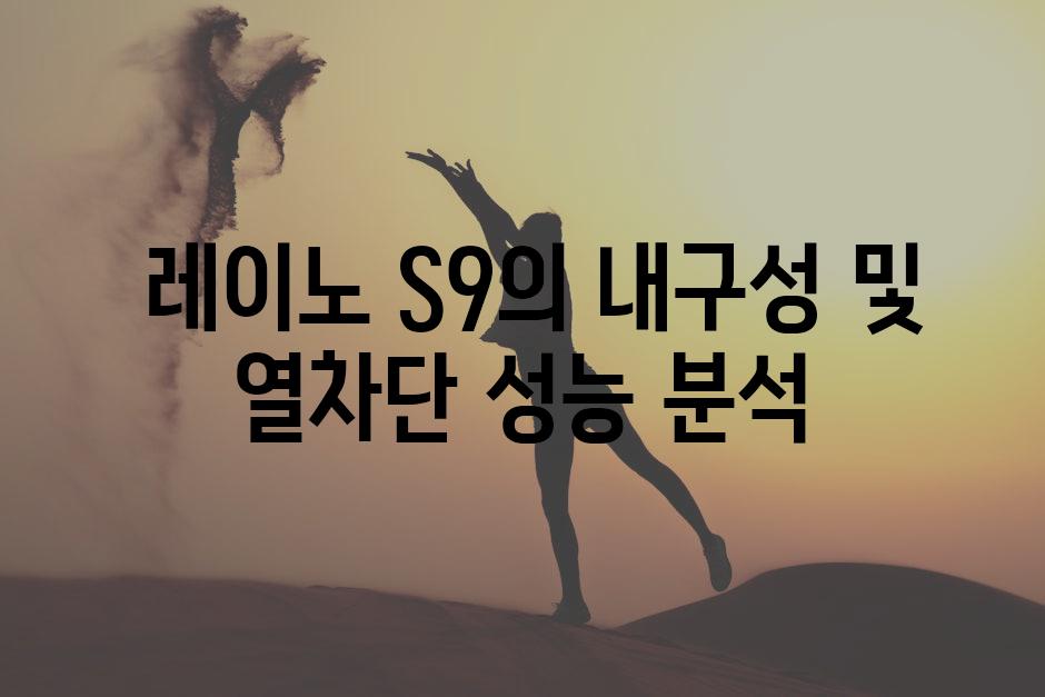  레이노 S9의 내구성 및 열차단 성능 분석