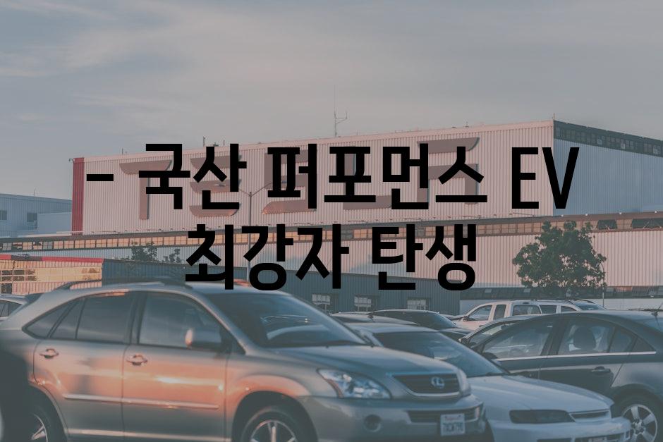 - 국산 퍼포먼스 EV 최강자 탄생