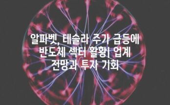 알파벳, 테슬라 주가 급등에 반도체 섹터 활황| 업계 전망과 투자 기회