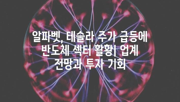 알파벳, 테슬라 주가 급등에 반도체 섹터 활황| 업계 전망과 투자 기회