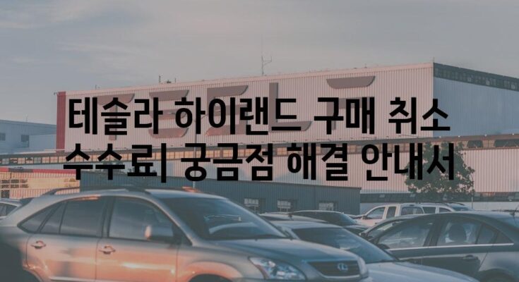 테슬라 하이랜드 구매 취소 수수료| 궁금점 해결 안내서