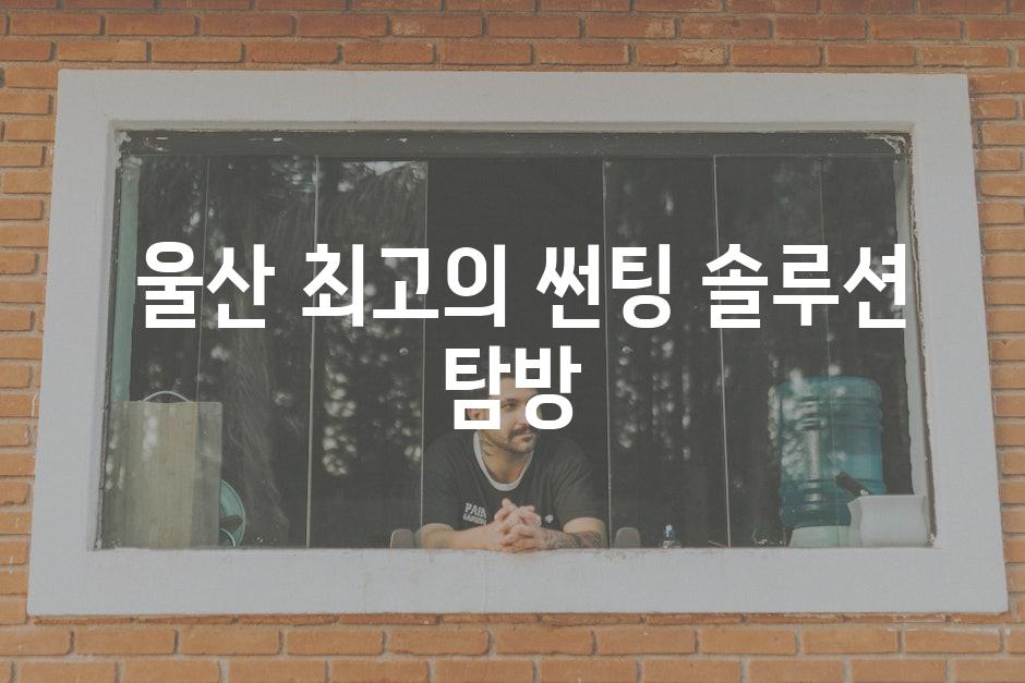  울산 최고의 썬팅 솔루션 탐방