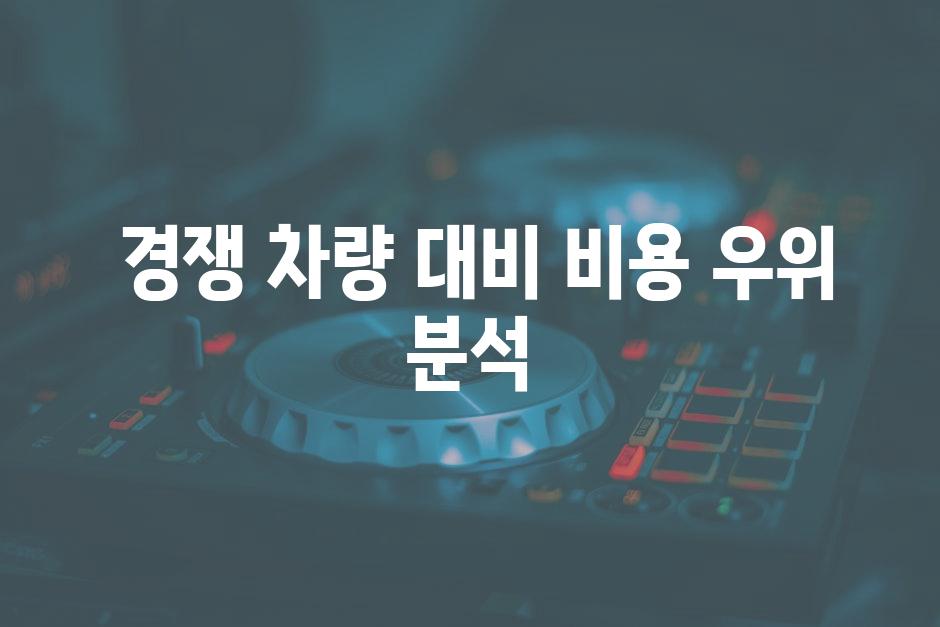  경쟁 차량 대비 비용 우위 분석