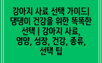 강아지 사료 선택 가이드| 댕댕이 건강을 위한 똑똑한 선택 | 강아지 사료, 영양, 성장, 건강, 종류, 선택 팁