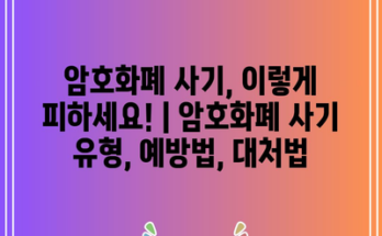 암호화폐 사기, 이렇게 피하세요! | 암호화폐 사기 유형, 예방법, 대처법