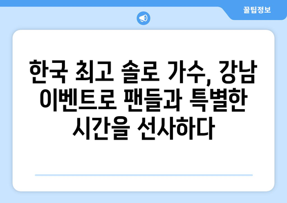 강남 응원 카페를 뜨겁게 달군 감성 폭발 솔로 가수는 누구? | 한국 최고 솔로 가수, 강남 이벤트, 팬심 사로잡는 무대