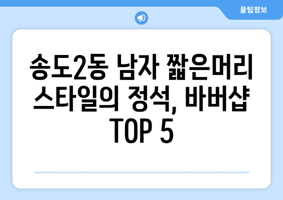 인천시 연수구 송도2동 남자 짧은머리 바버샵 잘하는 곳 추천 TOP 5