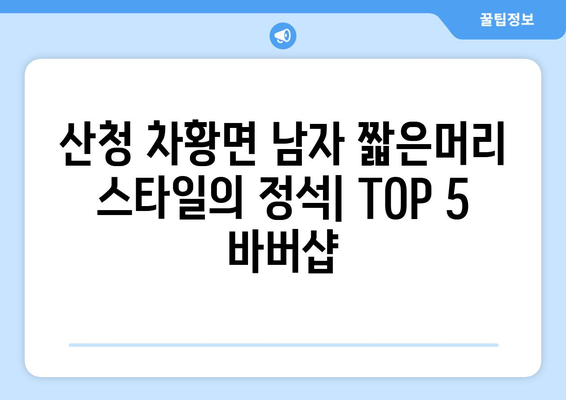 경상남도 산청군 차황면 남자 짧은머리 바버샵 잘하는 곳 추천 TOP 5