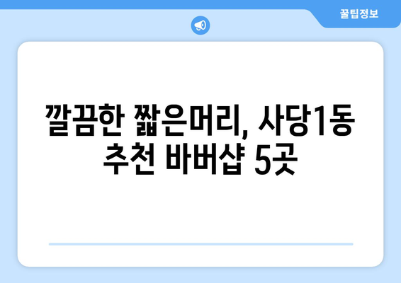 서울시 동작구 사당제1동 남자 짧은머리 바버샵 잘하는 곳 추천 TOP 5