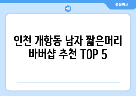 인천시 중구 개항동 남자 짧은머리 바버샵 잘하는 곳 추천 TOP 5