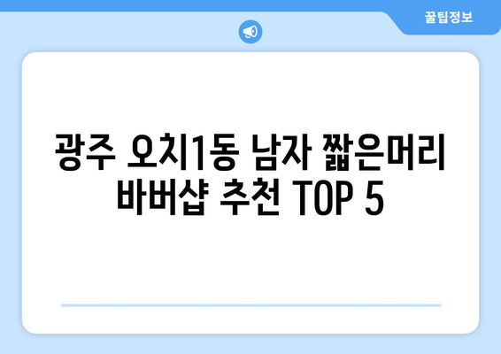 광주시 북구 오치1동 남자 짧은머리 바버샵 잘하는 곳 추천 TOP 5