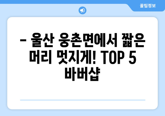 울산시 울주군 웅촌면 남자 짧은머리 바버샵 잘하는 곳 추천 TOP 5