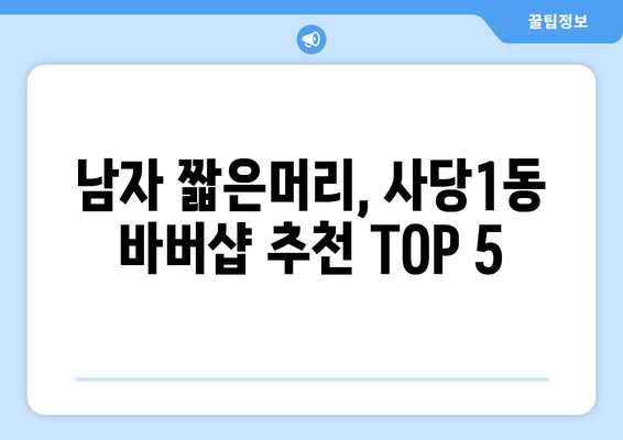 서울시 동작구 사당제1동 남자 짧은머리 바버샵 잘하는 곳 추천 TOP 5