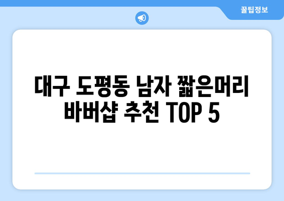 대구시 동구 도평동 남자 짧은머리 바버샵 잘하는 곳 추천 TOP 5