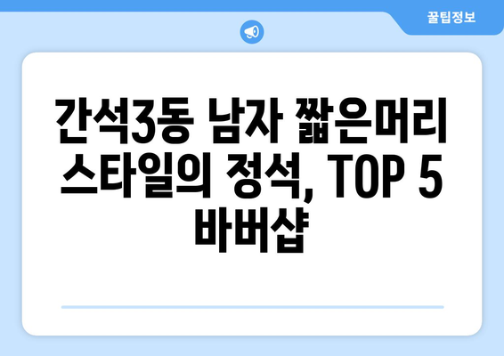 인천시 남동구 간석3동 남자 짧은머리 바버샵 잘하는 곳 추천 TOP 5