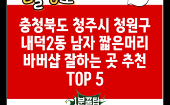 충청북도 청주시 청원구 내덕2동 남자 짧은머리 바버샵 잘하는 곳 추천 TOP 5