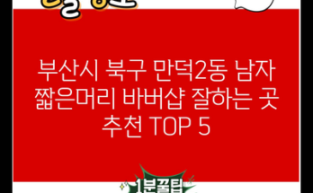 부산시 북구 만덕2동 남자 짧은머리 바버샵 잘하는 곳 추천 TOP 5