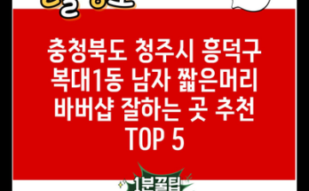 충청북도 청주시 흥덕구 복대1동 남자 짧은머리 바버샵 잘하는 곳 추천 TOP 5