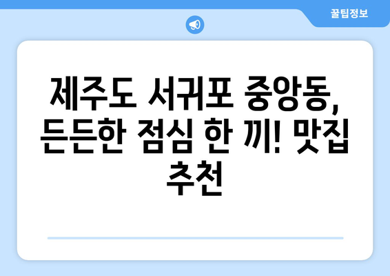 제주도 서귀포시 중앙동 점심 맛집 추천 한식 중식 양식 일식 TOP5