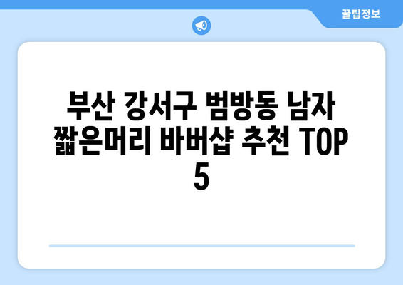 부산시 강서구 범방동 남자 짧은머리 바버샵 잘하는 곳 추천 TOP 5