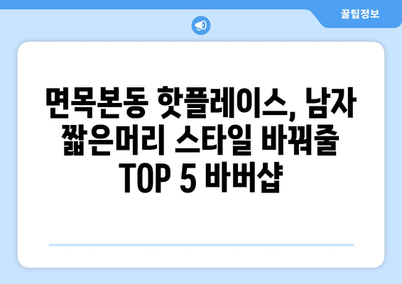 서울시 중랑구 면목본동 남자 짧은머리 바버샵 잘하는 곳 추천 TOP 5