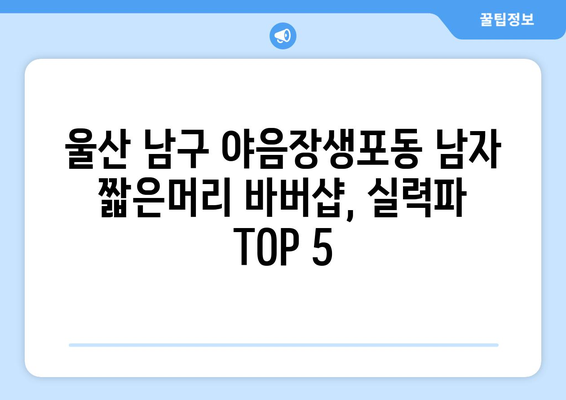 울산시 남구 야음장생포동 남자 짧은머리 바버샵 잘하는 곳 추천 TOP 5