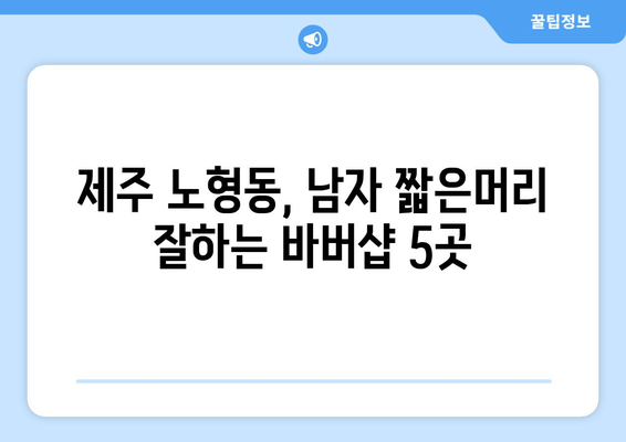 제주도 제주시 노형동 남자 짧은머리 바버샵 잘하는 곳 추천 TOP 5