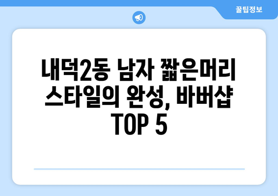 충청북도 청주시 청원구 내덕2동 남자 짧은머리 바버샵 잘하는 곳 추천 TOP 5