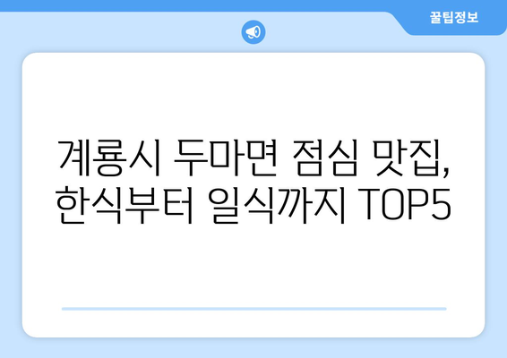 충청남도 계룡시 두마면 점심 맛집 추천 한식 중식 양식 일식 TOP5