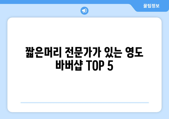 부산시 영도구 청학1동 남자 짧은머리 바버샵 잘하는 곳 추천 TOP 5