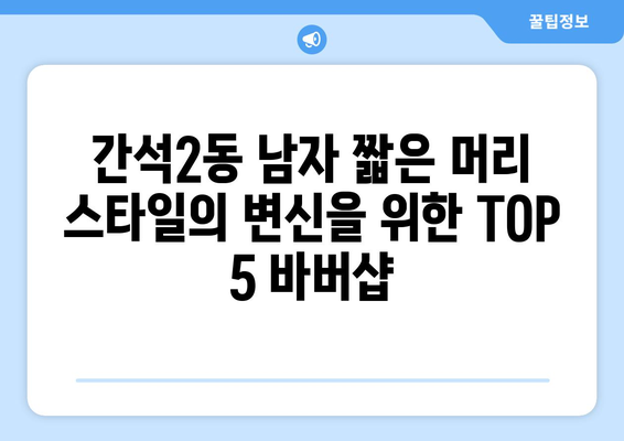 인천시 남동구 간석2동 남자 짧은머리 바버샵 잘하는 곳 추천 TOP 5