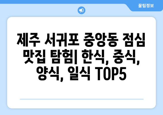 제주도 서귀포시 중앙동 점심 맛집 추천 한식 중식 양식 일식 TOP5