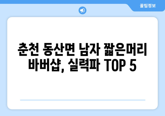 강원도 춘천시 동산면 남자 짧은머리 바버샵 잘하는 곳 추천 TOP 5