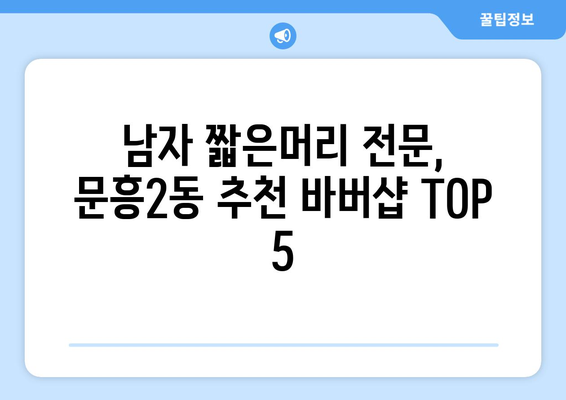 광주시 북구 문흥2동 남자 짧은머리 바버샵 잘하는 곳 추천 TOP 5