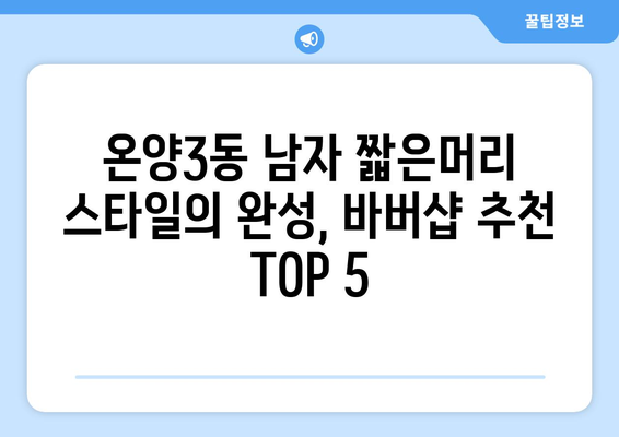 충청남도 아산시 온양3동 남자 짧은머리 바버샵 잘하는 곳 추천 TOP 5