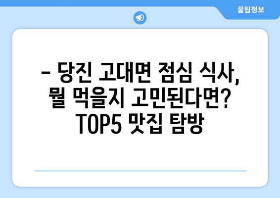 충청남도 당진시 고대면 점심 맛집 추천 한식 중식 양식 일식 TOP5