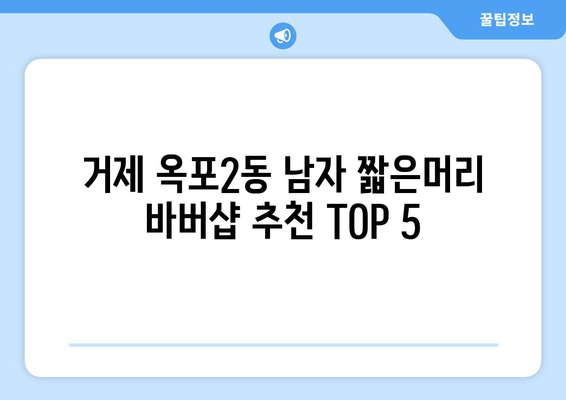 경상남도 거제시 옥포2동 남자 짧은머리 바버샵 잘하는 곳 추천 TOP 5