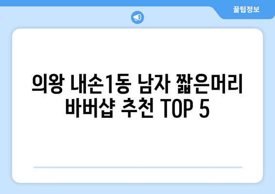 경기도 의왕시 내손1동 남자 짧은머리 바버샵 잘하는 곳 추천 TOP 5