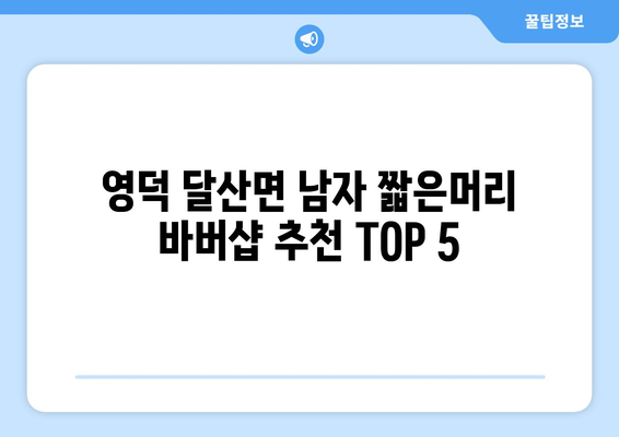 경상북도 영덕군 달산면 남자 짧은머리 바버샵 잘하는 곳 추천 TOP 5