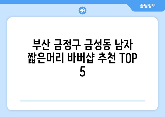 부산시 금정구 금성동 남자 짧은머리 바버샵 잘하는 곳 추천 TOP 5