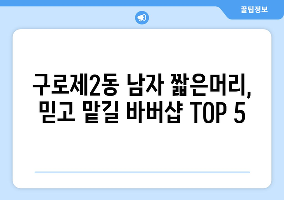 서울시 구로구 구로제2동 남자 짧은머리 바버샵 잘하는 곳 추천 TOP 5