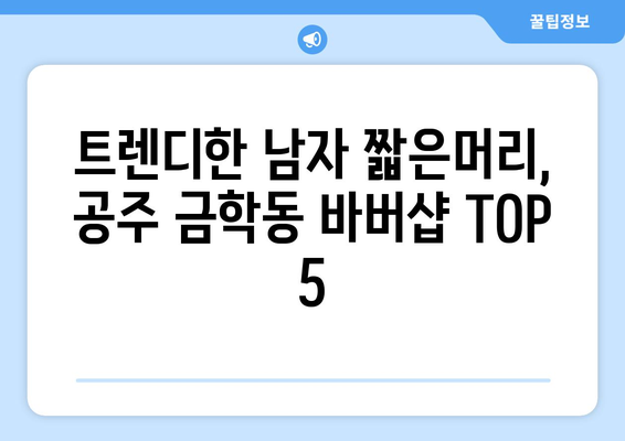 충청남도 공주시 금학동 남자 짧은머리 바버샵 잘하는 곳 추천 TOP 5