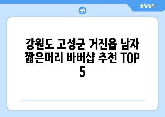 강원도 고성군 거진읍 남자 짧은머리 바버샵 잘하는 곳 추천 TOP 5