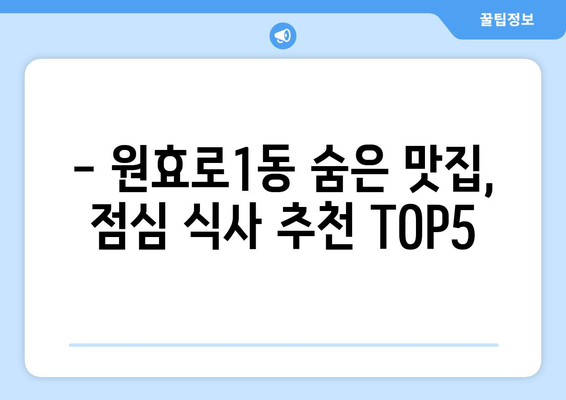 서울시 용산구 원효로제1동 점심 맛집 추천 한식 중식 양식 일식 TOP5