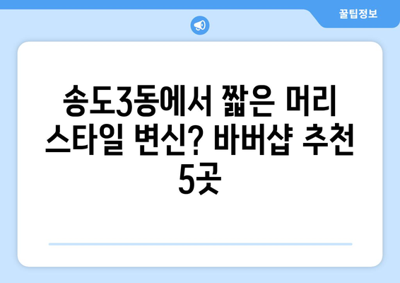 인천시 연수구 송도3동 남자 짧은머리 바버샵 잘하는 곳 추천 TOP 5