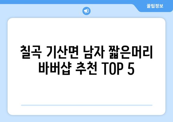 경상북도 칠곡군 기산면 남자 짧은머리 바버샵 잘하는 곳 추천 TOP 5